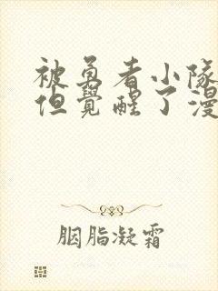 被勇者小队驱逐但觉醒了漫画