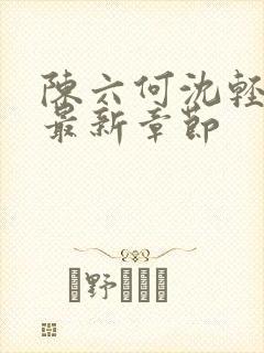 陈六何沈轻舞读最新章节