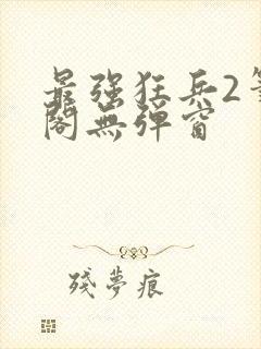 最强狂兵2笔趣阁无弹窗