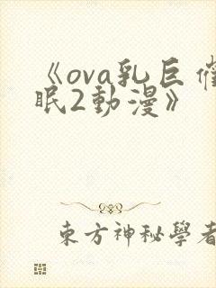 《ova乳巨催眠2动漫》