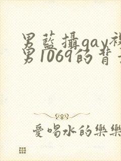 男蓝摄gay裸男1069的背景与经历