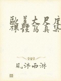 欧美大尺度大胆裸体写真集