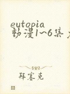 eutopia动漫1~6集免费观看在线观看