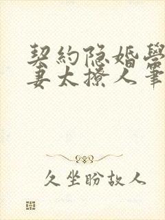 契约隐婚学霸娇妻太撩人笔趣阁