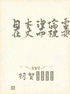 日本理伦电影她在丈面被耍了