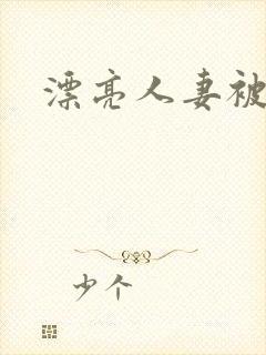 漂亮人妻被强暴