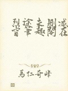 烈途未删减无弹窗笔趣阁在线阅读