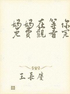 妈妈在等你全集免费观看完整版电视剧