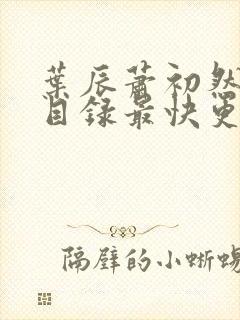 叶辰萧初然全部目录最快更新