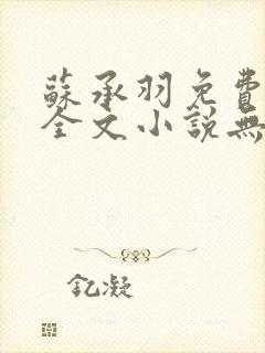 苏承羽免费阅读全文小说无弹窗