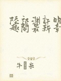 陆祁渊许明棠笔趣阁最新章节阅读