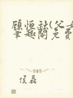 顾恒秋(父女)笔趣阁免费阅读