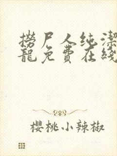 捞尸人纯洁滴小龙免费在线阅读