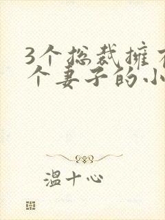 3个总裁拥有一个妻子的小说封面