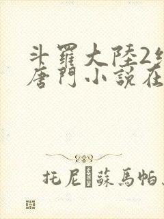 斗罗大陆2绝世唐门小说在线阅读[无弹窗]