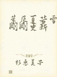 叶辰夏若雪孙怡刚刚更新