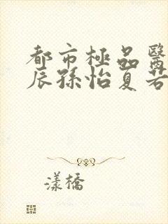 都市极品医神叶辰孙怡夏若雪小说在线收听