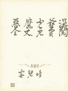 恶魔少爷深深吻全文免费阅读