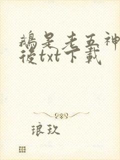 鹅是老五神话之后txt下载