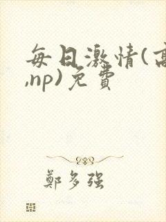 每日激情(高h,np)免费