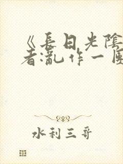 《长日光阴》作者:乱作一团