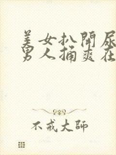 美女扒开尿口让男人捅爽在线看