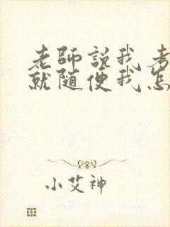 老师说我考好了就随便我怎样