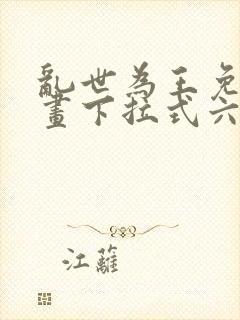 乱世为王免费漫画下拉式六漫画