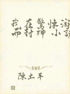 我在惊悚游戏里面封神 小说