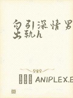 勾引深情男主(出轨h