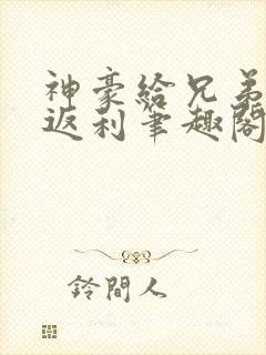 神豪给兄弟花钱返利笔趣阁