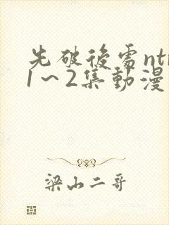 先破后处ntr1～2集动漫