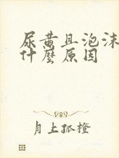 尿黄且泡沫多是什么原因封面