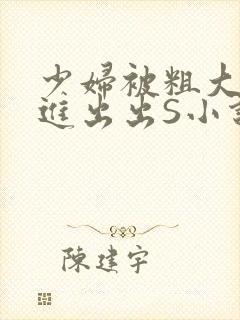 少妇被粗大猛进进出出S小说
