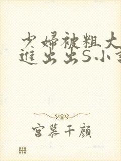 少妇被粗大猛进进出出S小说