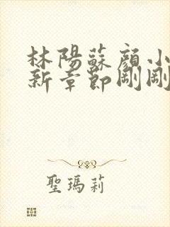 林阳苏颜小说最新章节刚刚更新