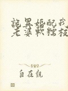 诡异婚配我诡帝老婆软糯校花笔趣阁