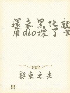 还未黑化就被主角dio坏了笔趣阁