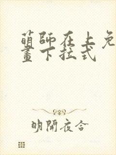 萌师在上免费漫画下拉式