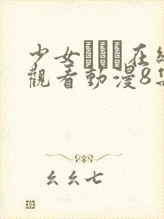 少女たちよ在线观看动漫8集电视剧