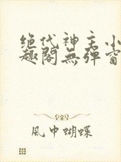 绝代神主小说笔趣阁无弹窗