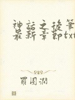 神话之后笔趣阁最新章节txt