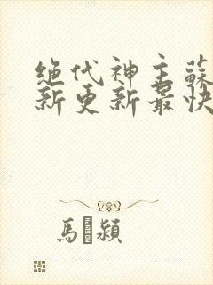 绝代神主苏莫最新更新最快版