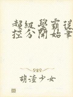 超级学霸从低调控分开始笔趣阁