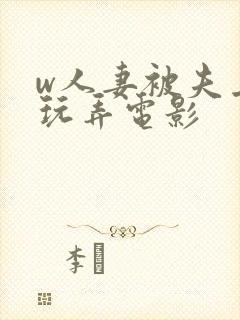 w人妻被夫上司玩弄电影