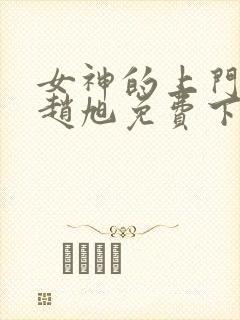 女神的上门豪婿赵旭免费下载