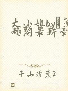 大小姐by琂笔趣阁最新章节