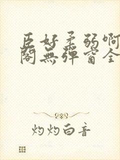 臣好柔弱啊笔趣阁无弹窗全文免费