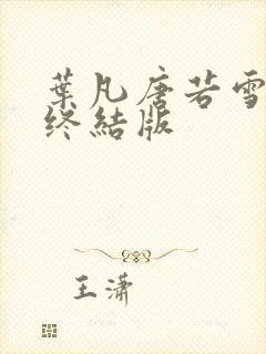 叶凡唐若雪医婿终结版