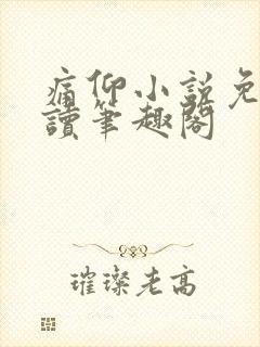 痛仰小说免费阅读笔趣阁